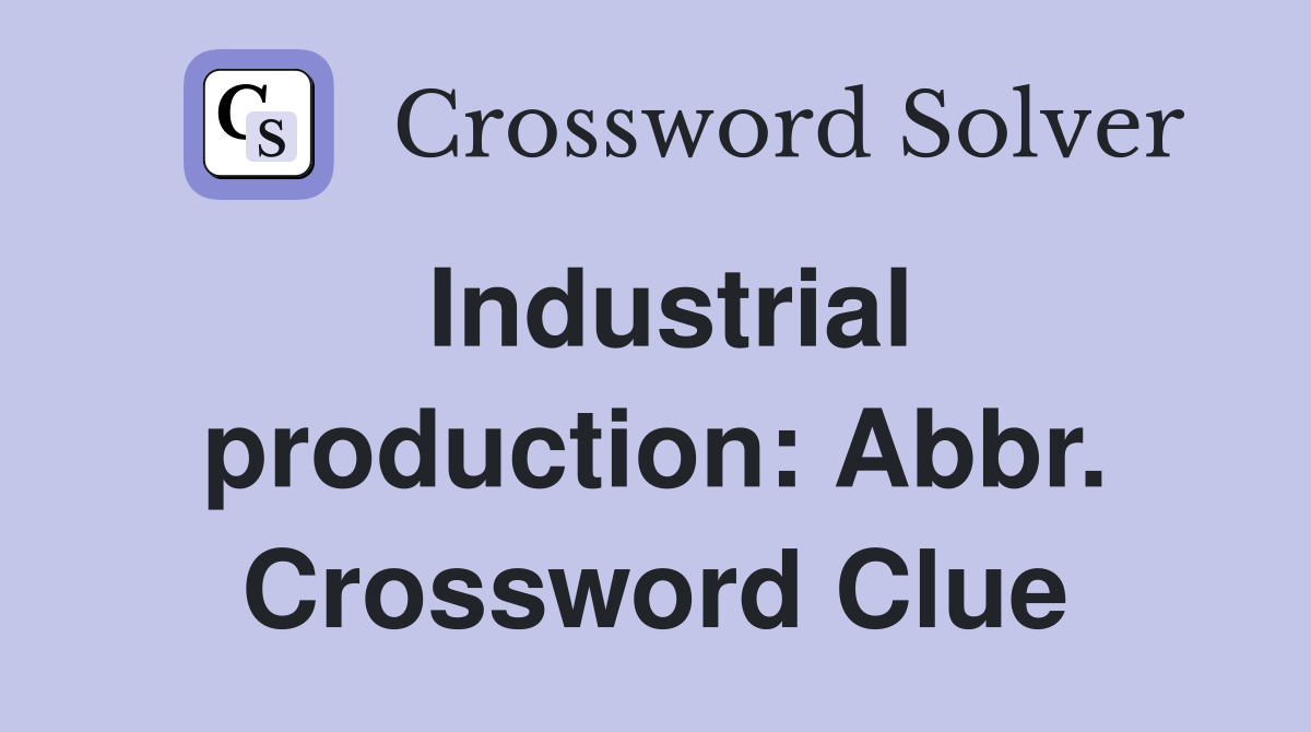 Industrial production: Abbr. Crossword Clue