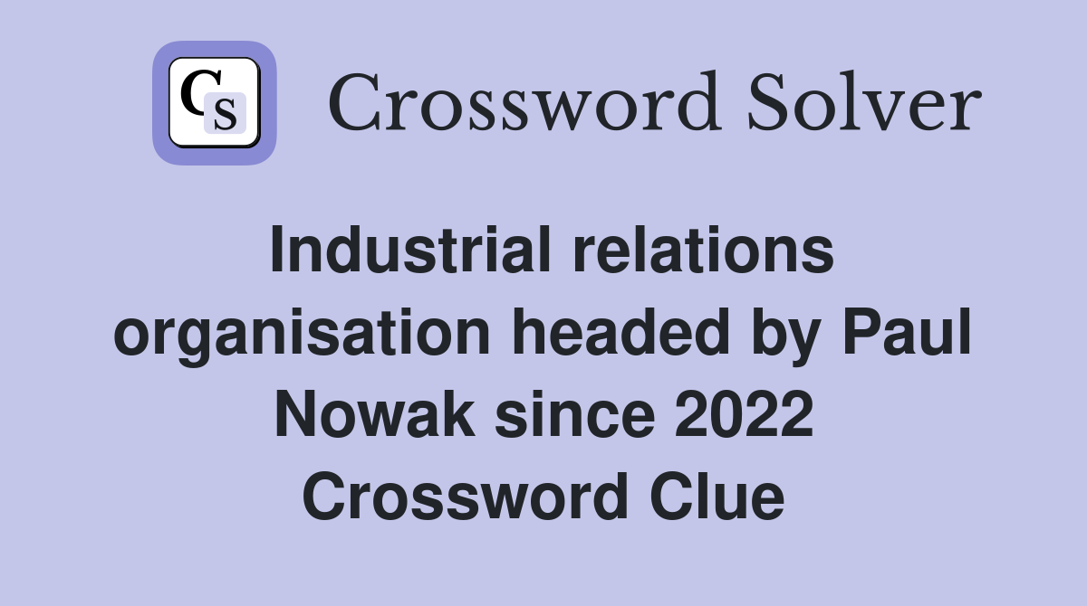 Industrial relations organisation headed by Paul Nowak since 2022 Crossword Clue