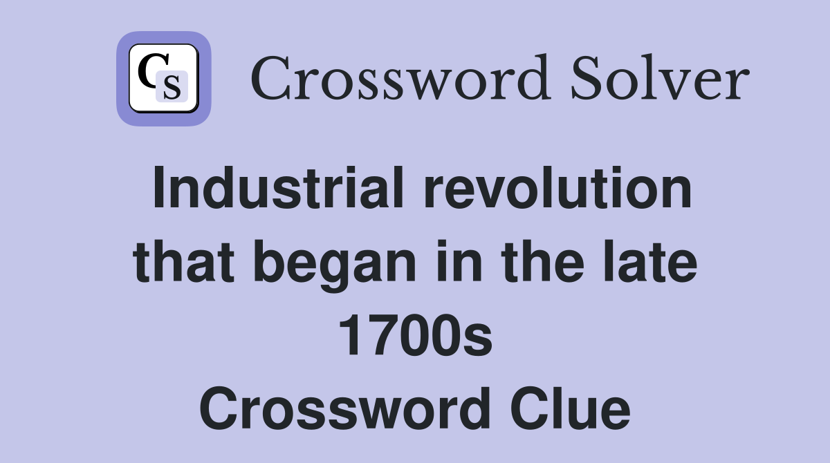 Industrial revolution that began in the late 1700s Crossword Clue