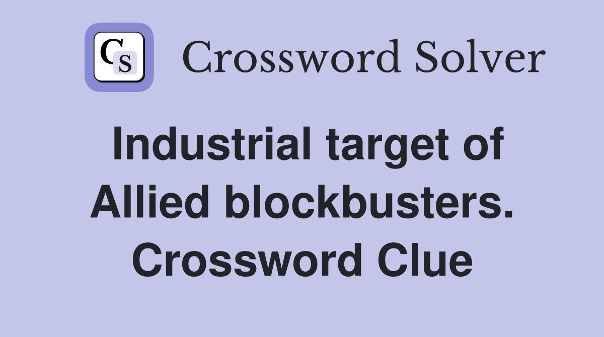Industrial target of Allied blockbusters. Crossword Clue