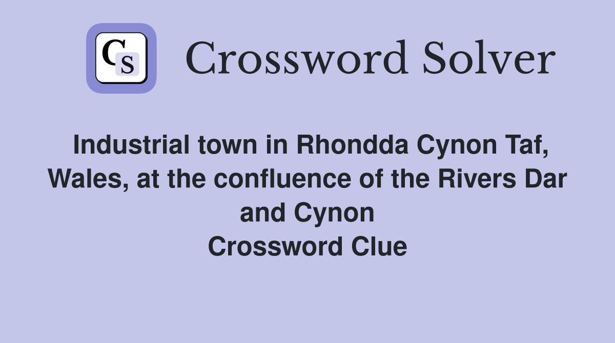 Industrial town in Rhondda Cynon Taf, Wales, at the confluence of the Rivers Dar and Cynon Crossword Clue