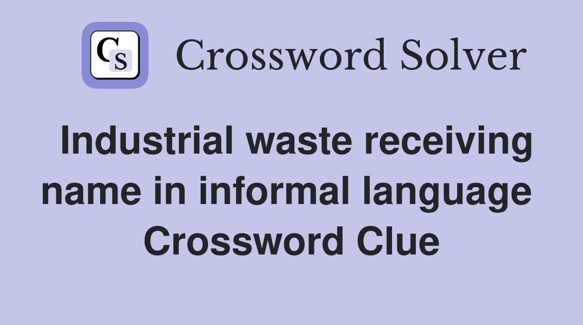 Industrial waste receiving name in informal language  Crossword Clue