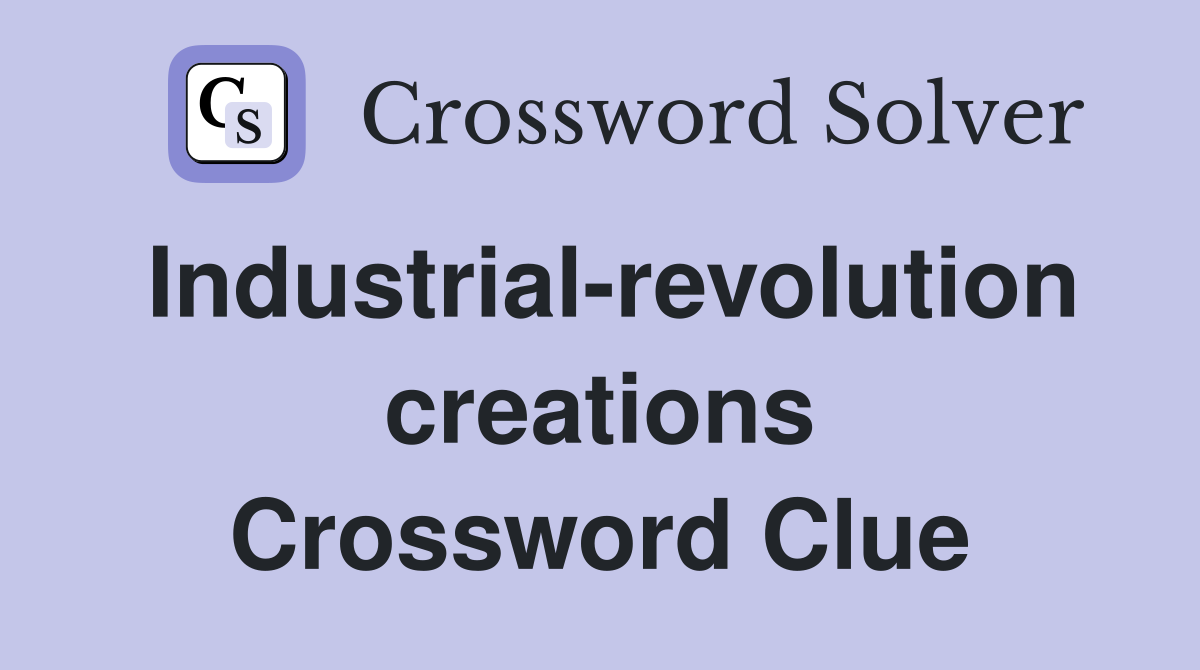 Industrial-revolution creations Crossword Clue