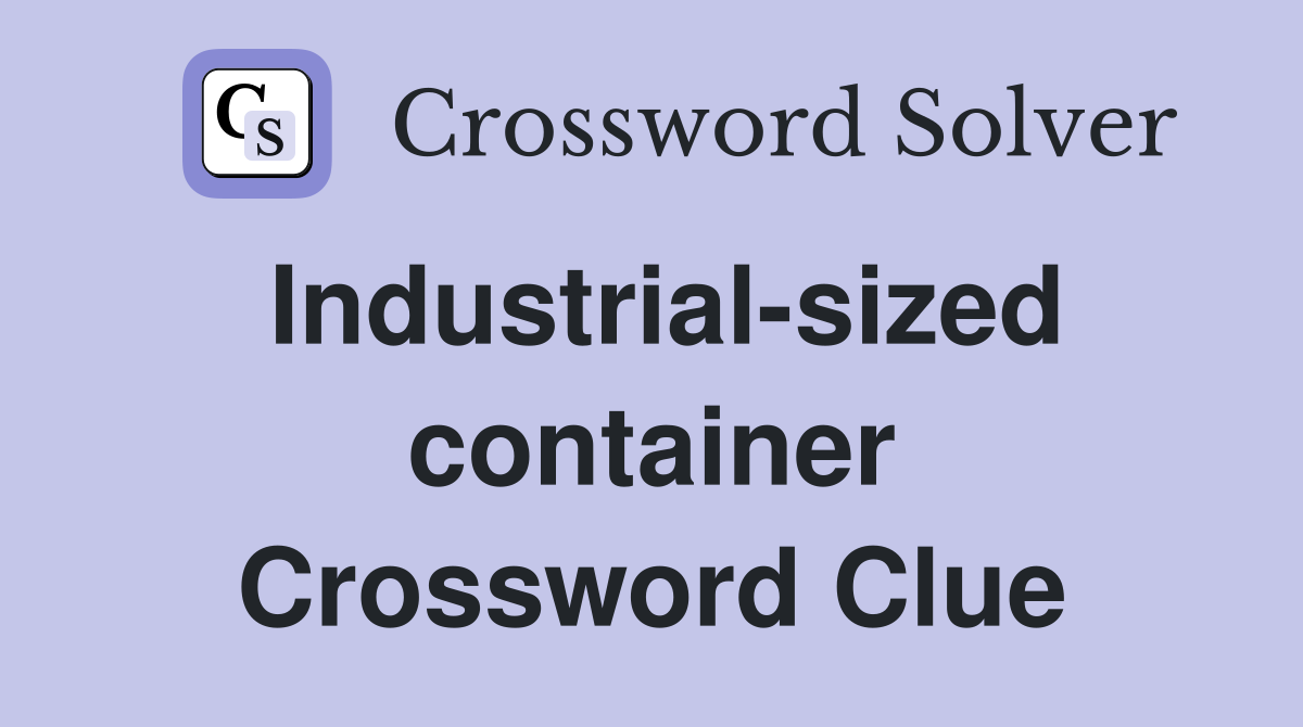 Industrial-sized container Crossword Clue