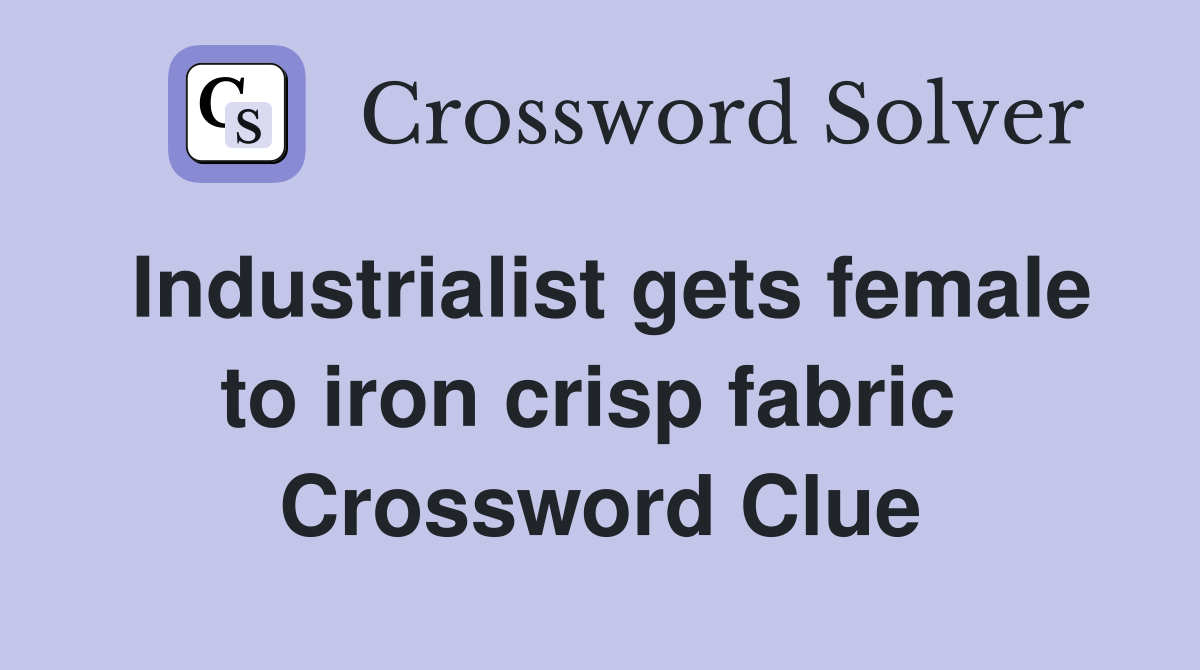 Industrialist gets female to iron crisp fabric  Crossword Clue