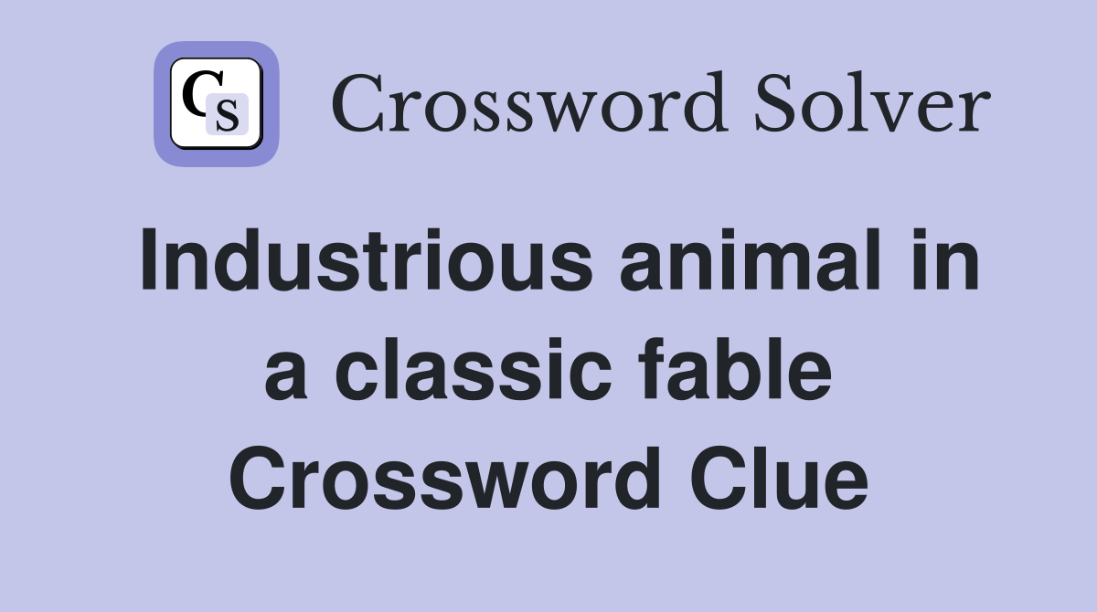 Industrious animal in a classic fable Crossword Clue