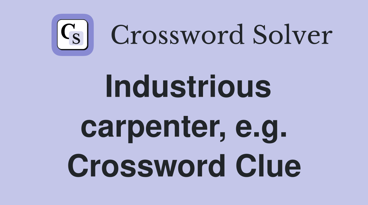 Industrious carpenter, e.g. Crossword Clue
