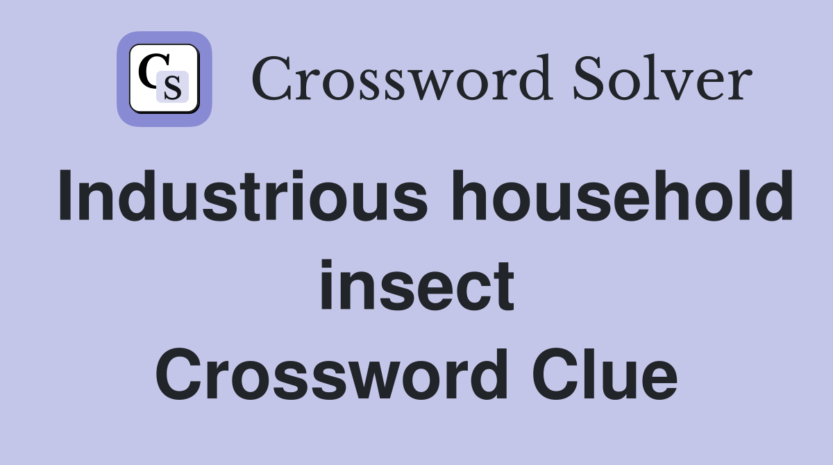Industrious household insect Crossword Clue