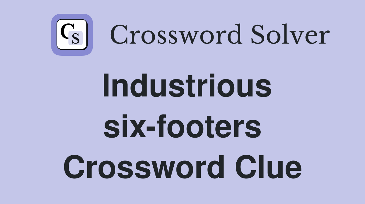 Industrious six-footers Crossword Clue