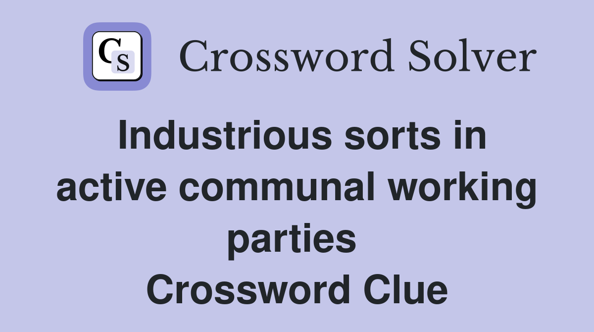 Industrious sorts in active communal working parties  Crossword Clue