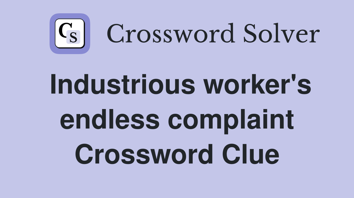 Industrious worker's endless complaint Crossword Clue