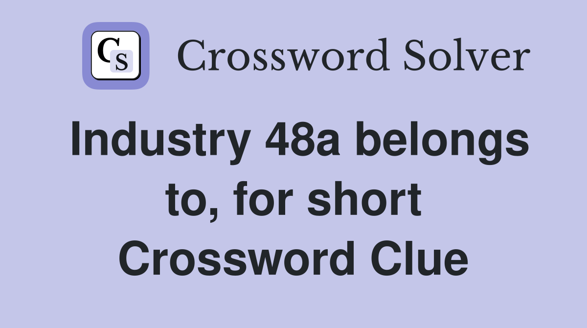 Industry 48a belongs to, for short Crossword Clue