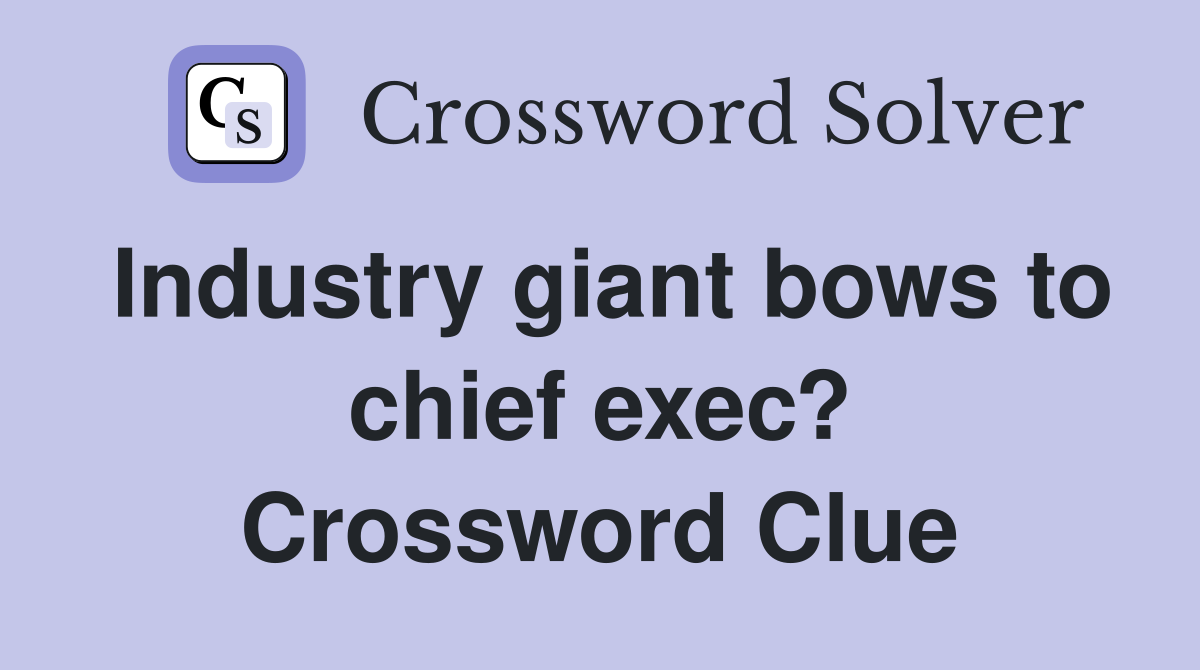 Industry giant bows to chief exec? Crossword Clue