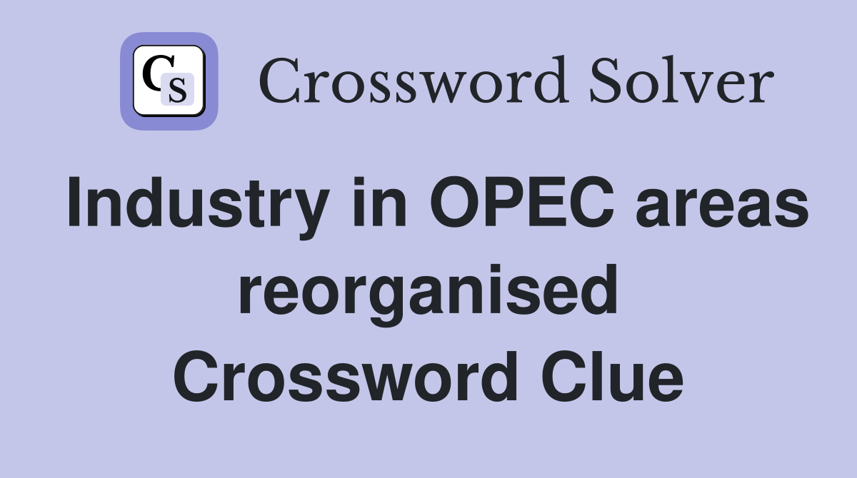 Industry in OPEC areas reorganised Crossword Clue