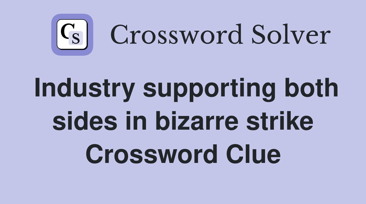 Industry supporting both sides in bizarre strike Crossword Clue