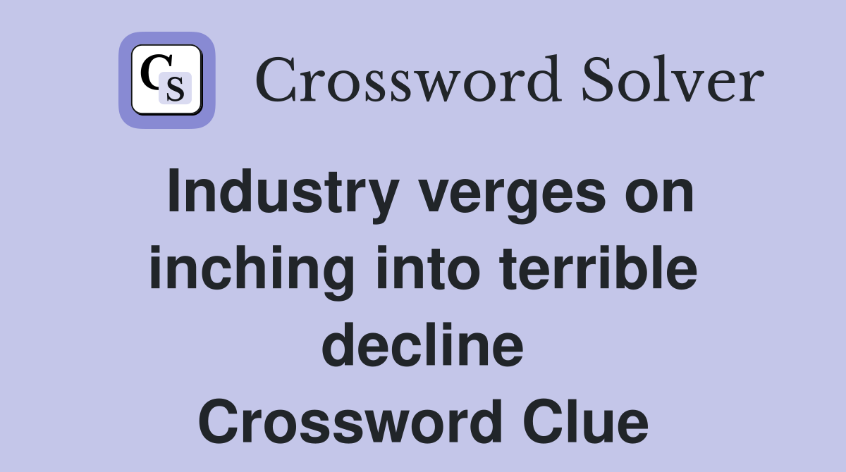 Industry verges on inching into terrible decline Crossword Clue