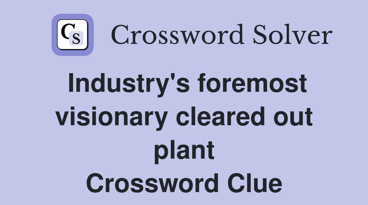 Industry's foremost visionary cleared out plant Crossword Clue