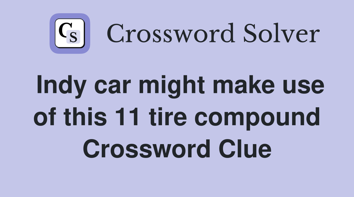 Indy car might make use of this 11 tire compound Crossword Clue