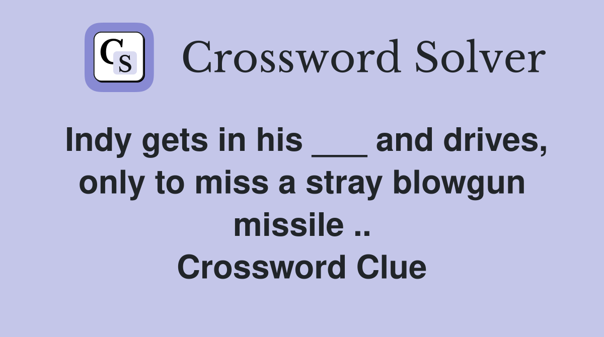 Indy gets in his ___ and drives, only to miss a stray blowgun missile .. Crossword Clue