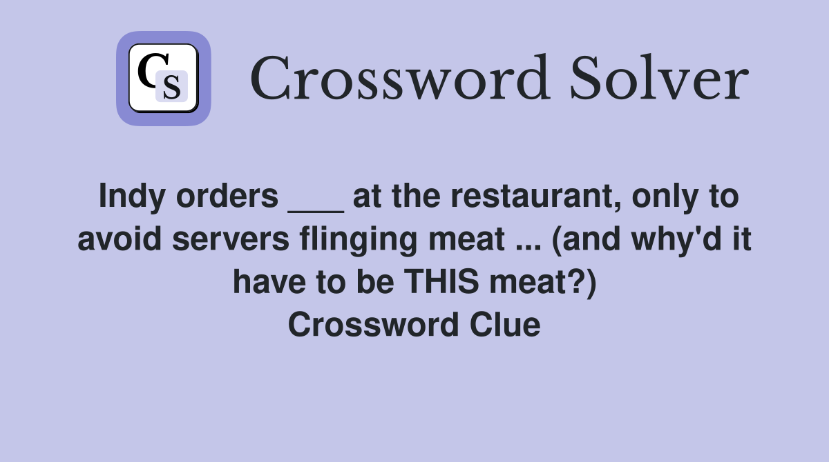 Indy orders ___ at the restaurant, only to avoid servers flinging meat ... (and why'd it have to be THIS meat?) Crossword Clue