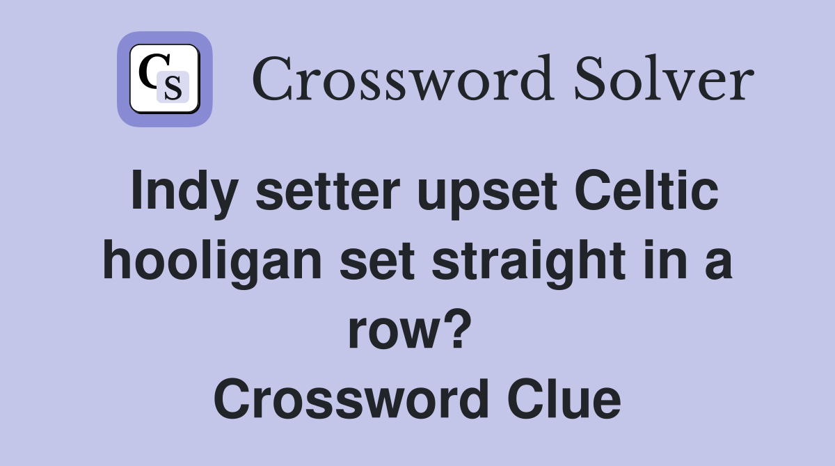 Indy setter upset Celtic hooligan set straight in a row?  Crossword Clue