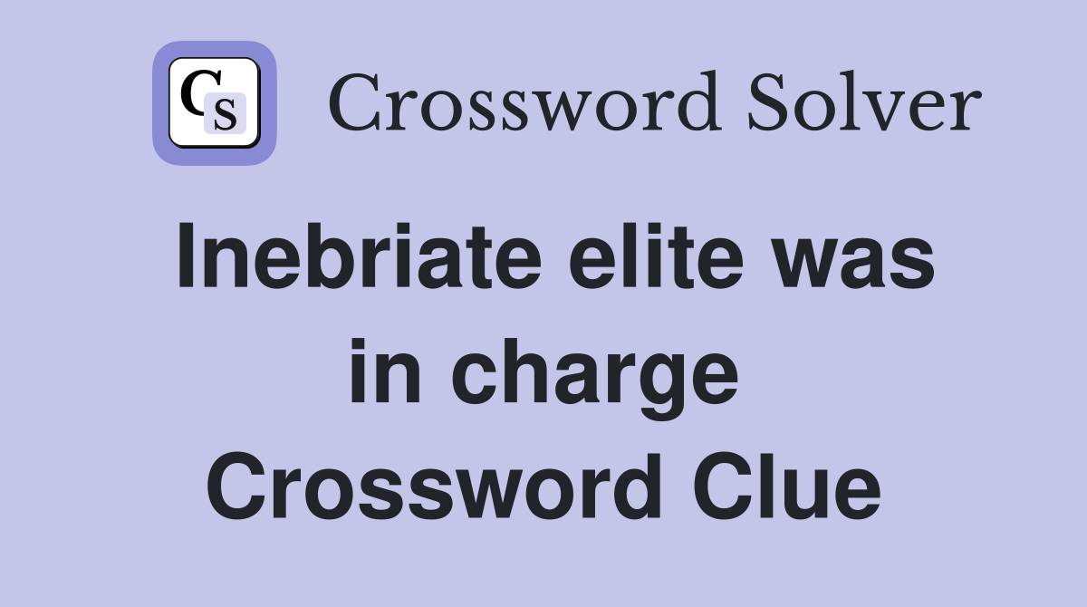 Inebriate elite was in charge Crossword Clue