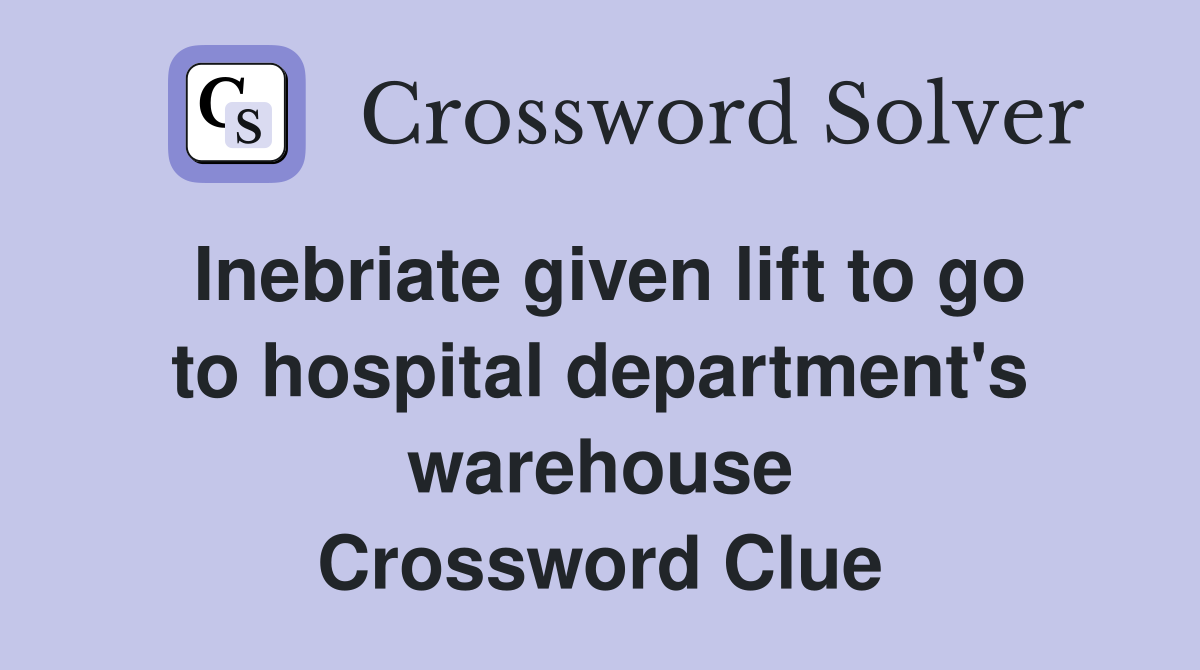 Inebriate given lift to go to hospital department's warehouse Crossword Clue