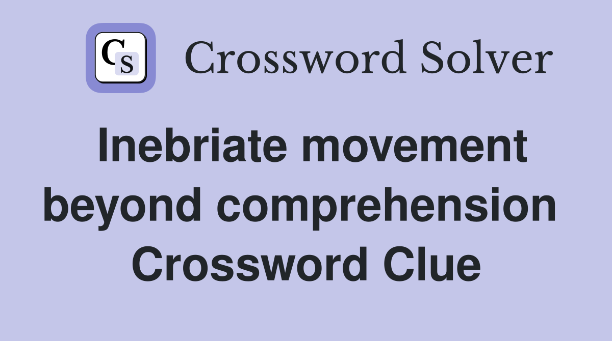 Inebriate movement beyond comprehension  Crossword Clue