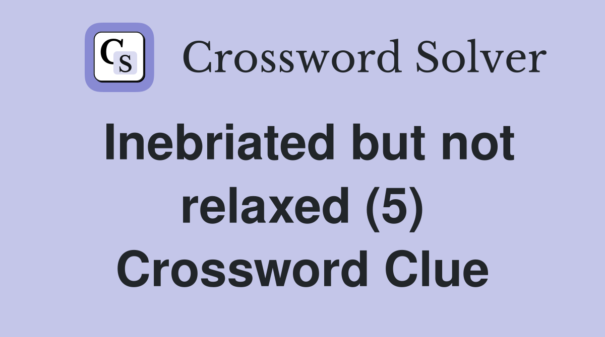 Inebriated but not relaxed (5) Crossword Clue