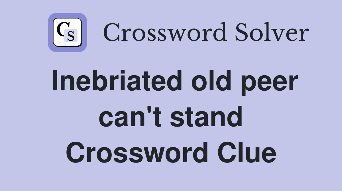 Inebriated old peer can't stand Crossword Clue