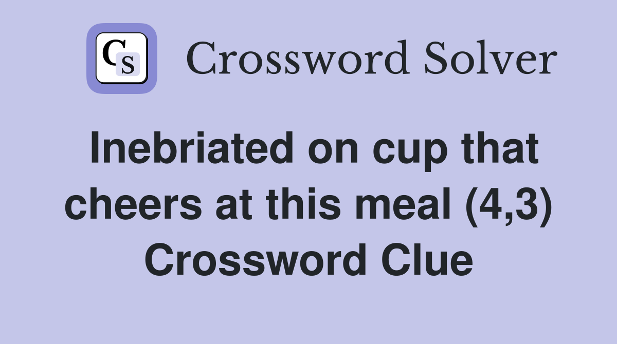 Inebriated on cup that cheers at this meal (4,3) Crossword Clue