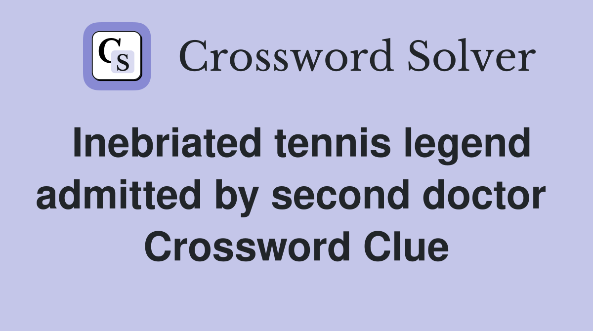 Inebriated tennis legend admitted by second doctor  Crossword Clue