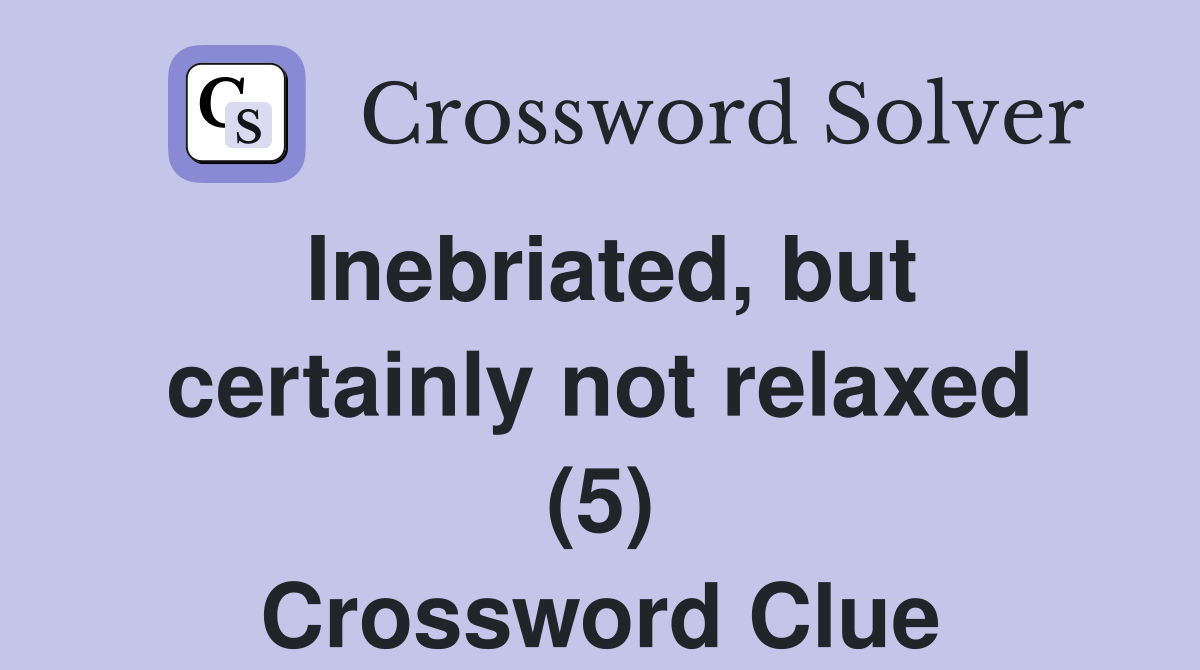 Inebriated, but certainly not relaxed (5) Crossword Clue