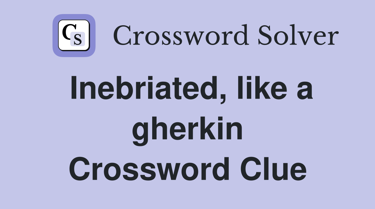 Inebriated, like a gherkin Crossword Clue