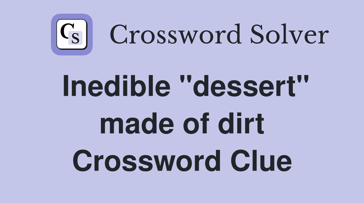 Inedible ''dessert'' made of dirt Crossword Clue