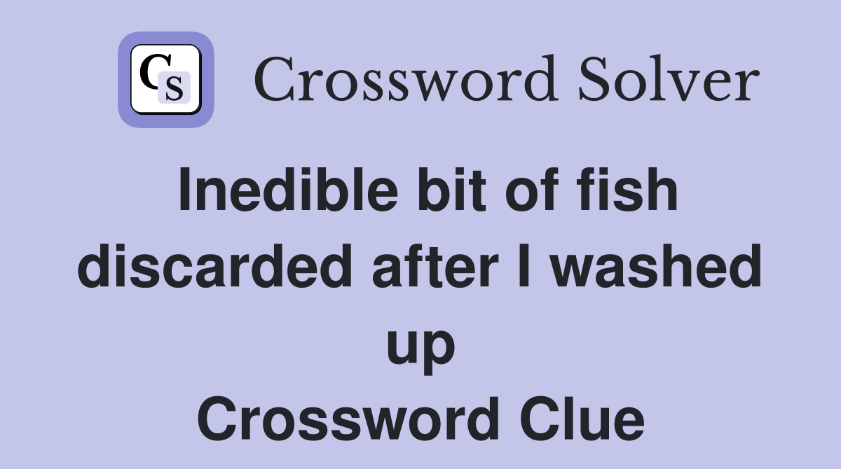 Inedible bit of fish discarded after I washed up Crossword Clue