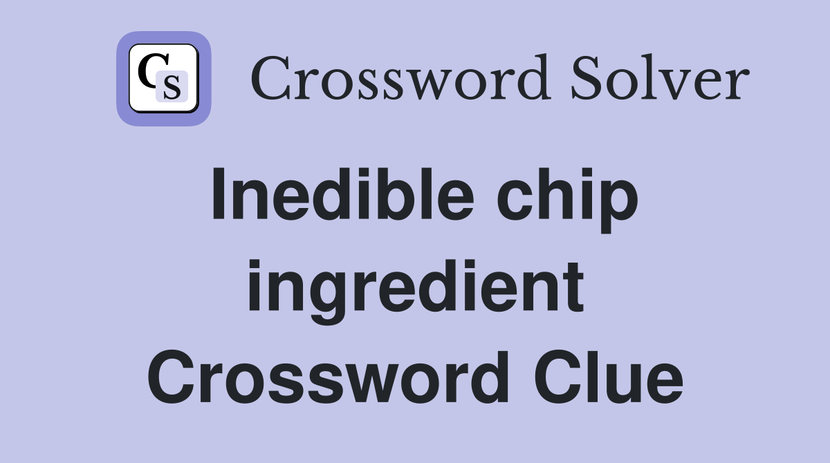 Inedible chip ingredient Crossword Clue