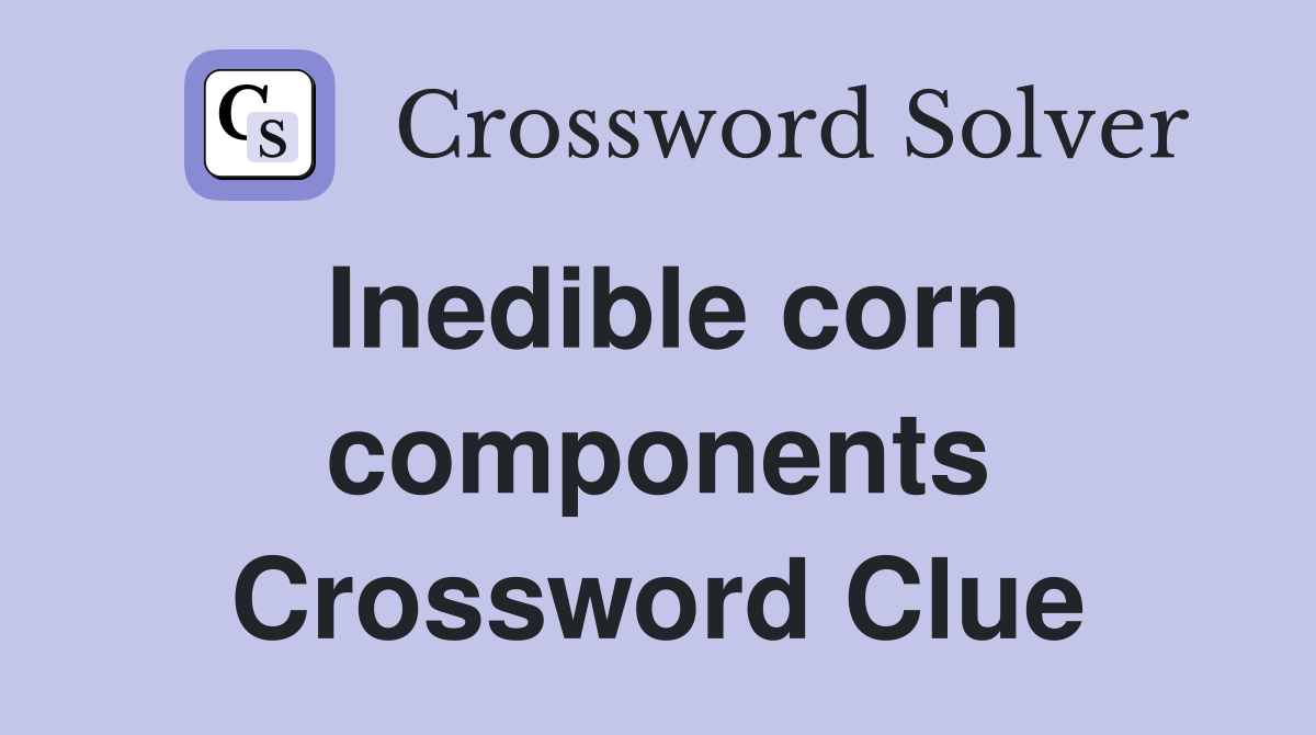 Inedible corn components Crossword Clue