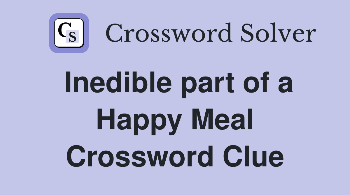 Inedible part of a Happy Meal Crossword Clue