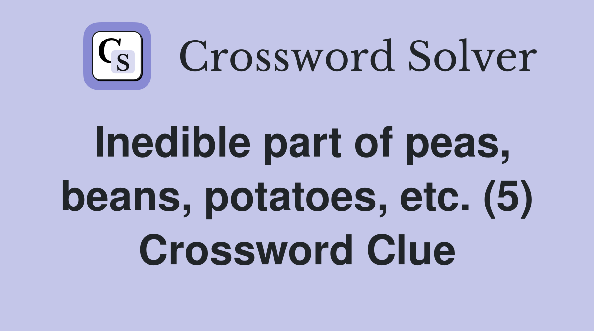 Inedible part of peas, beans, potatoes, etc. (5) Crossword Clue