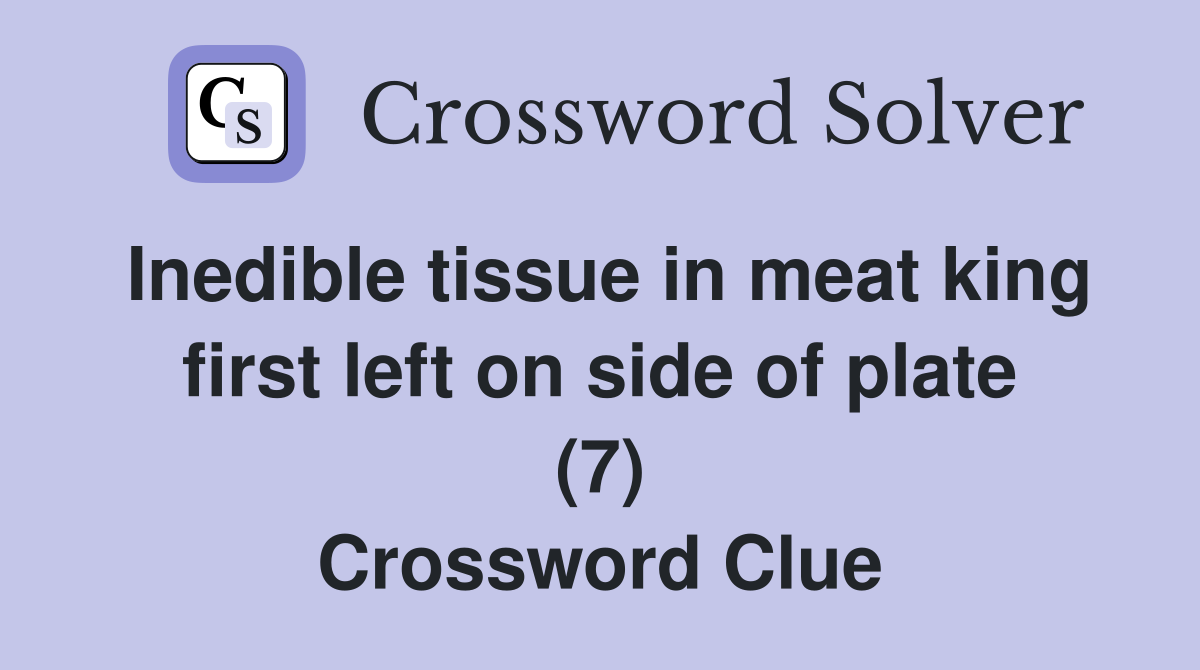 Inedible tissue in meat king first left on side of plate (7) Crossword Clue