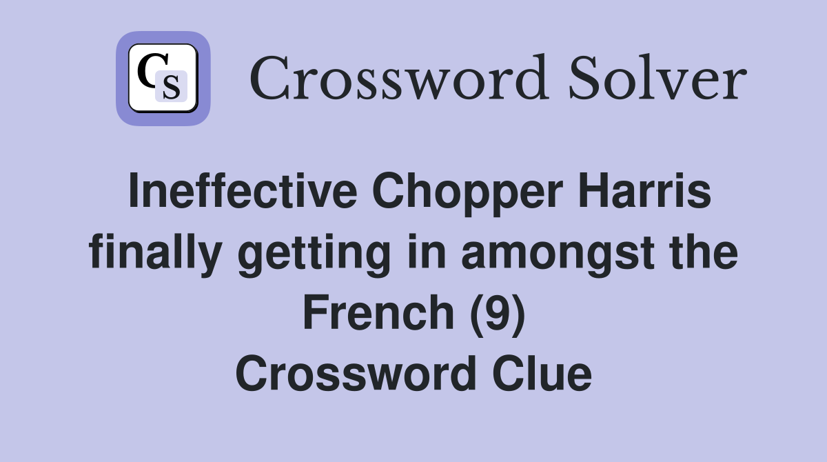 Ineffective Chopper Harris finally getting in amongst the French (9) Crossword Clue