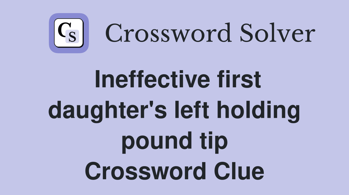 Ineffective first daughter's left holding pound tip Crossword Clue