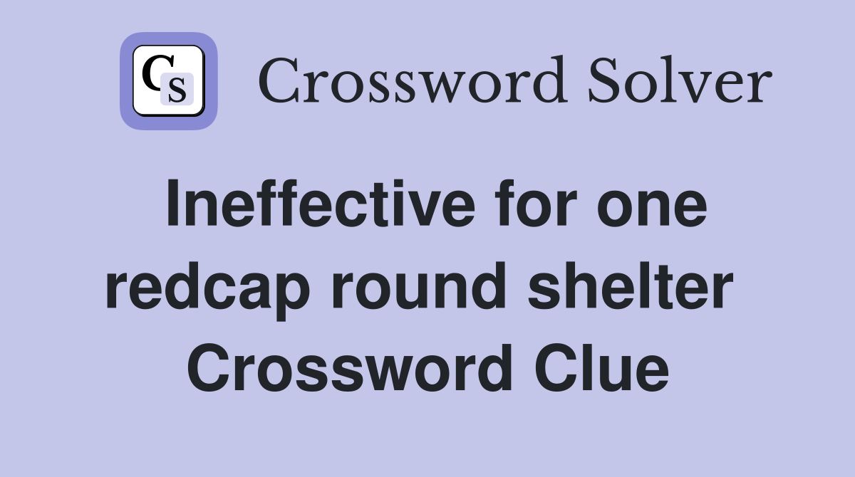 Ineffective for one redcap round shelter  Crossword Clue