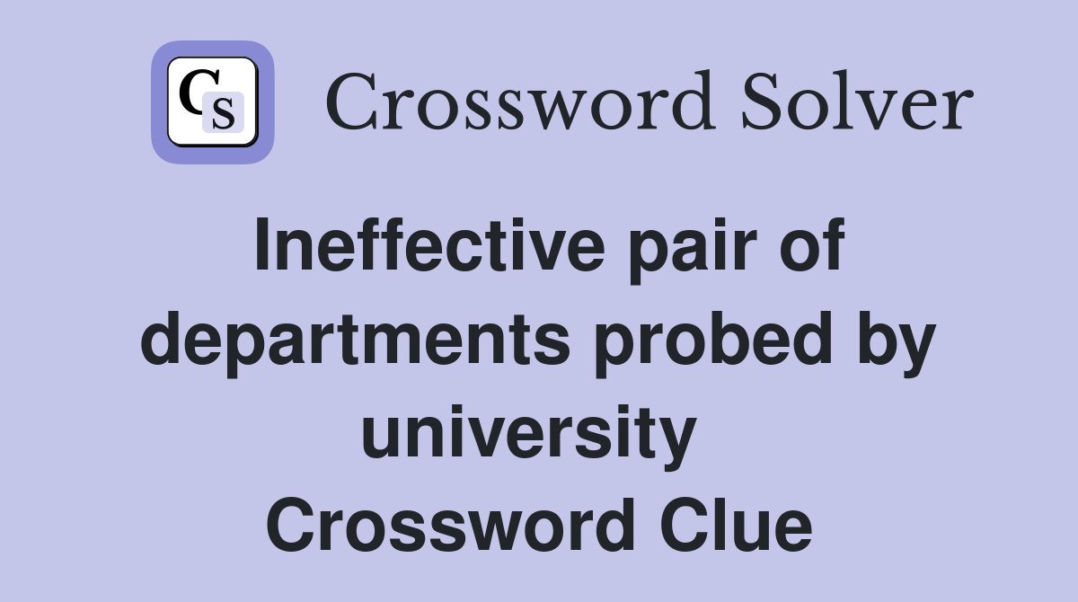 Ineffective pair of departments probed by university  Crossword Clue