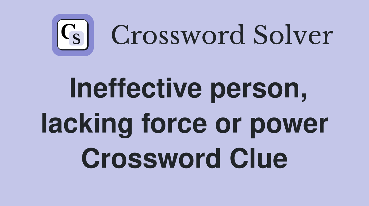 Ineffective person, lacking force or power Crossword Clue