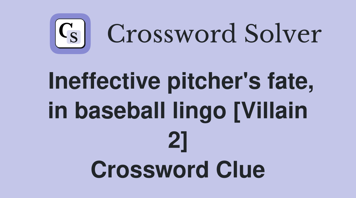 Ineffective pitcher's fate, in baseball lingo [Villain 2] Crossword Clue