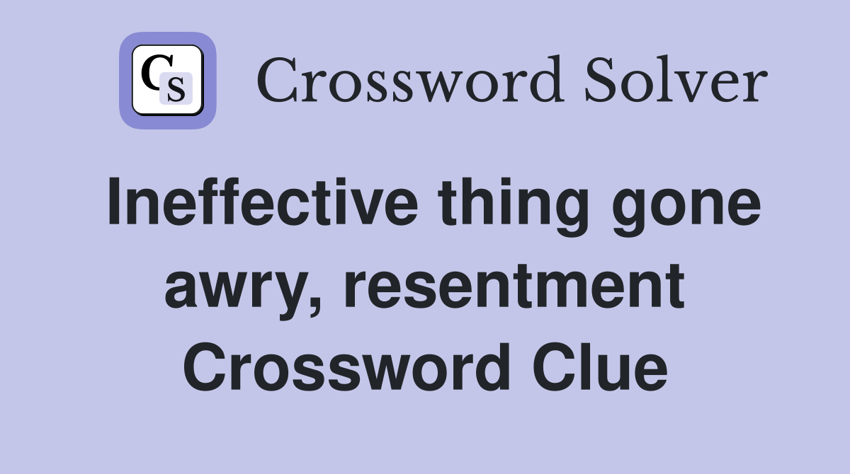Ineffective thing gone awry, resentment Crossword Clue