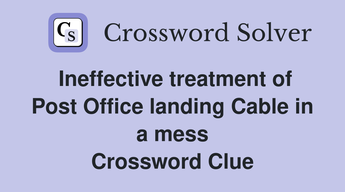 Ineffective treatment of Post Office landing Cable in a mess Crossword Clue