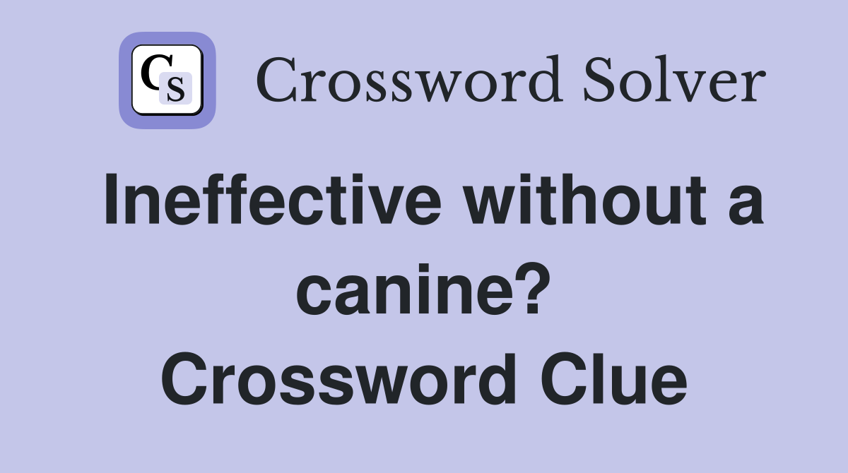 Ineffective without a canine? Crossword Clue